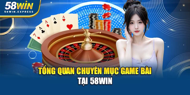 tong-quan-chuyen-muc-game-bai-tai-58win