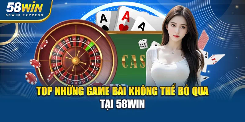 top-nhung-game-bai-khong-the-bo-qua-tai-58win